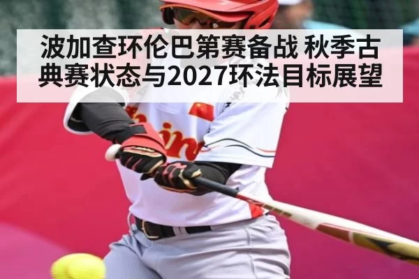 波加查环伦巴第赛备战 秋季古典赛状态与2027环法目标展望